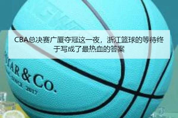 CBA总决赛广厦夺冠这一夜，浙江篮球的等待终于写成了最热血的答案